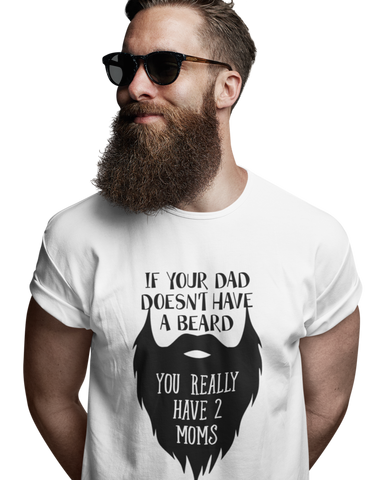 If your dad doesn't have a beard, You really have 2 moms